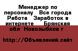 Менеджер по персоналу - Все города Работа » Заработок в интернете   . Брянская обл.,Новозыбков г.